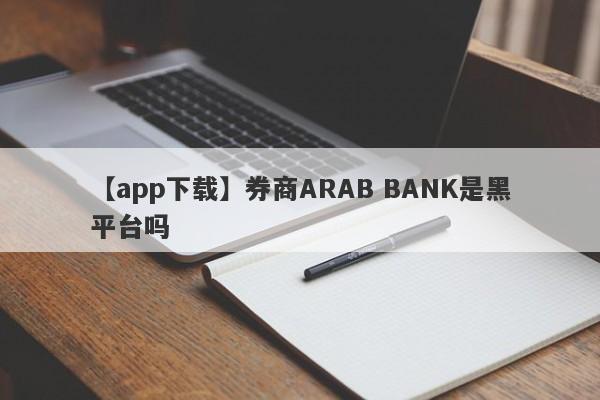【app下载】券商ARAB BANK是黑平台吗
-第1张图片-要懂汇圈网