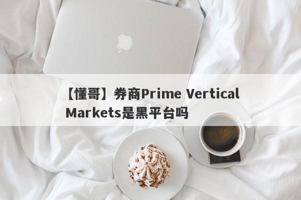 【懂哥】券商Prime Vertical Markets是黑平台吗
-第1张图片-要懂汇圈网