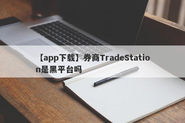 【app下载】券商TradeStation是黑平台吗
-第1张图片-要懂汇圈网