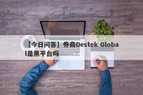 【今日问答】券商Destek Global是黑平台吗
-第1张图片-要懂汇圈网