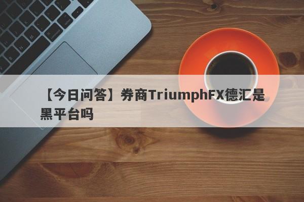 【今日问答】券商TriumphFX德汇是黑平台吗
-第1张图片-要懂汇圈网