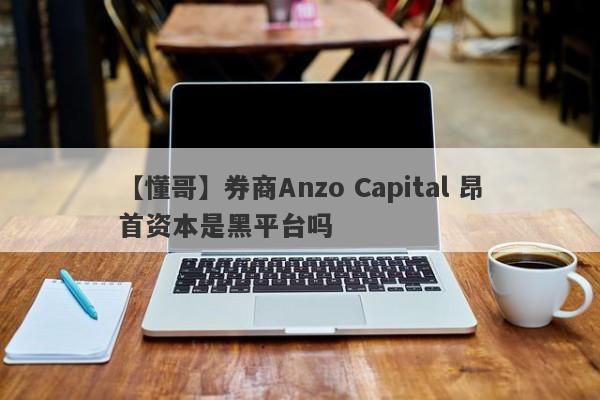 【懂哥】券商Anzo Capital 昂首资本是黑平台吗
-第1张图片-要懂汇圈网