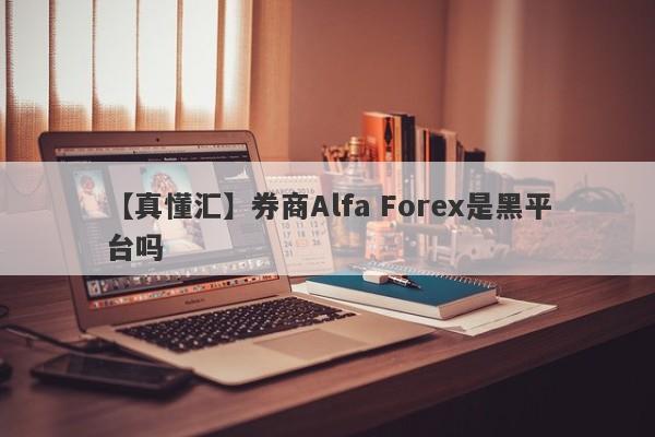 【真懂汇】券商Alfa Forex是黑平台吗
-第1张图片-要懂汇圈网