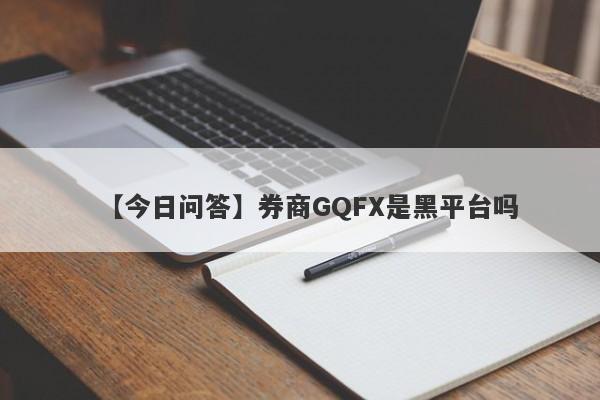 【今日问答】券商GQFX是黑平台吗
-第1张图片-要懂汇圈网