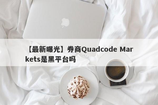 【最新曝光】券商Quadcode Markets是黑平台吗
-第1张图片-要懂汇圈网
