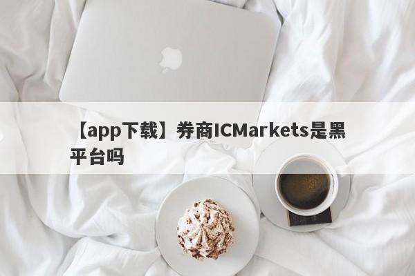 【app下载】券商ICMarkets是黑平台吗
-第1张图片-要懂汇圈网