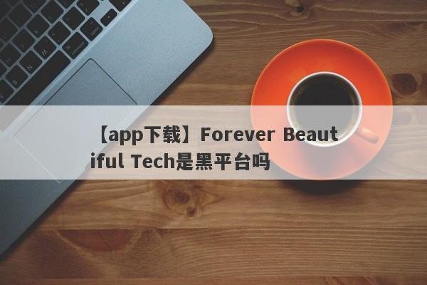 【app下载】Forever Beautiful Tech是黑平台吗
-第1张图片-要懂汇圈网