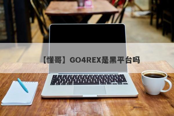 【懂哥】GO4REX是黑平台吗
-第1张图片-要懂汇圈网