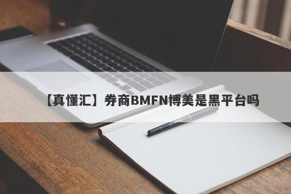 【真懂汇】券商BMFN博美是黑平台吗
-第1张图片-要懂汇圈网