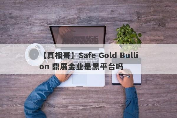 【真相哥】Safe Gold Bullion 鼎展金业是黑平台吗
-第1张图片-要懂汇圈网