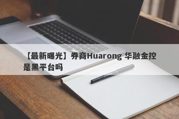 【最新曝光】券商Huarong 华融金控是黑平台吗
-第1张图片-要懂汇圈网