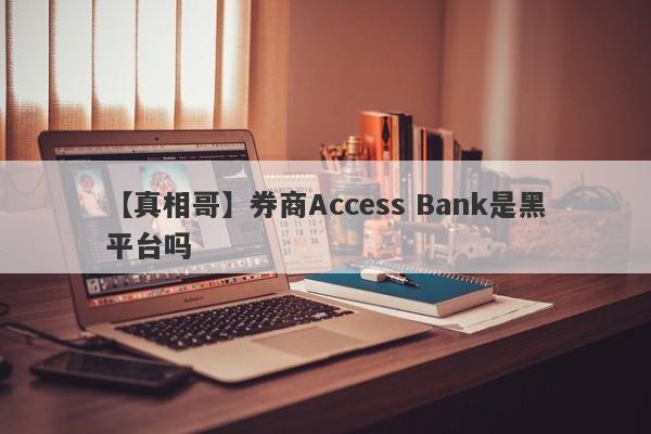【真相哥】券商Access Bank是黑平台吗
-第1张图片-要懂汇圈网