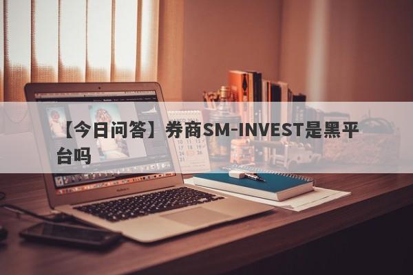 【今日问答】券商SM-INVEST是黑平台吗
-第1张图片-要懂汇圈网