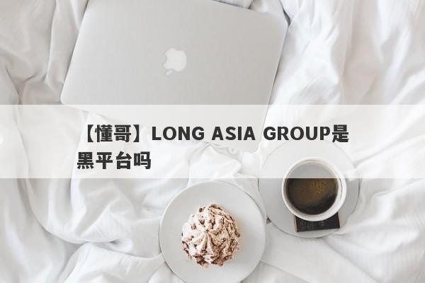 【懂哥】LONG ASIA GROUP是黑平台吗
-第1张图片-要懂汇圈网