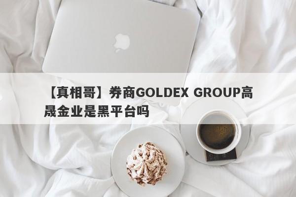 【真相哥】券商GOLDEX GROUP高晟金业是黑平台吗
-第1张图片-要懂汇圈网