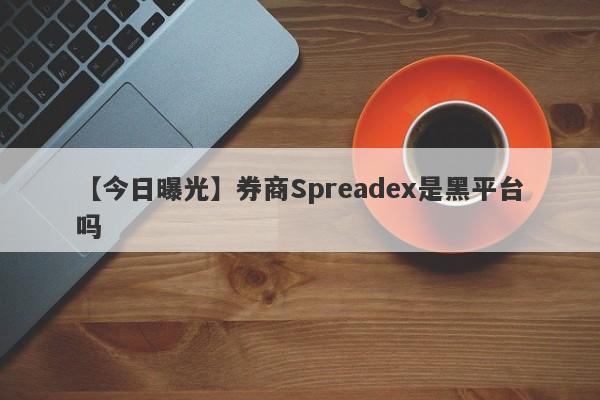 【今日曝光】券商Spreadex是黑平台吗
-第1张图片-要懂汇圈网