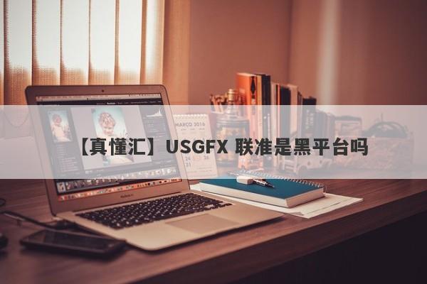 【真懂汇】USGFX 联准是黑平台吗
-第1张图片-要懂汇圈网