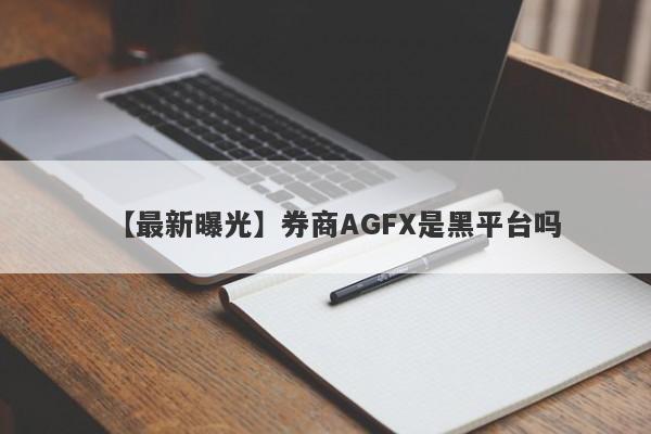 【最新曝光】券商AGFX是黑平台吗
-第1张图片-要懂汇圈网