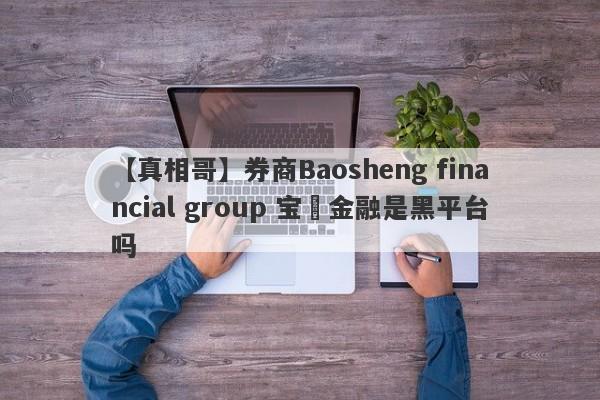 【真相哥】券商Baosheng financial group 宝昇金融是黑平台吗
-第1张图片-要懂汇圈网