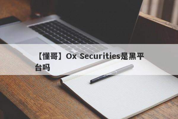 【懂哥】Ox Securities是黑平台吗
-第1张图片-要懂汇圈网