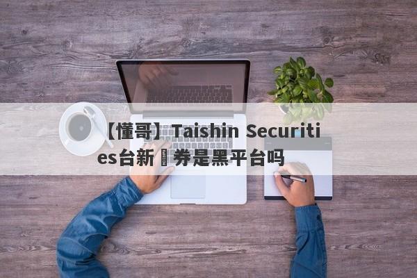 【懂哥】Taishin Securities台新證券是黑平台吗
-第1张图片-要懂汇圈网