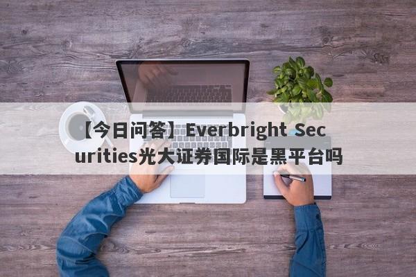 【今日问答】Everbright Securities光大证券国际是黑平台吗
-第1张图片-要懂汇圈网