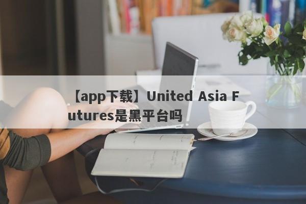 【app下载】United Asia Futures是黑平台吗
-第1张图片-要懂汇圈网