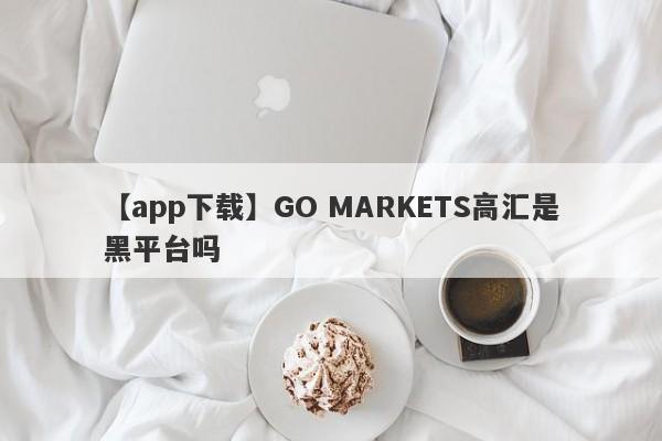【app下载】GO MARKETS高汇是黑平台吗
-第1张图片-要懂汇圈网
