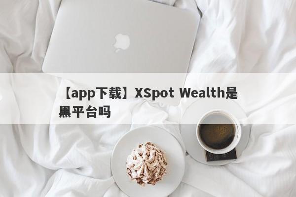 【app下载】XSpot Wealth是黑平台吗
-第1张图片-要懂汇圈网