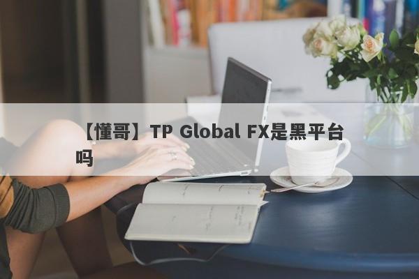 【懂哥】TP Global FX是黑平台吗
-第1张图片-要懂汇圈网
