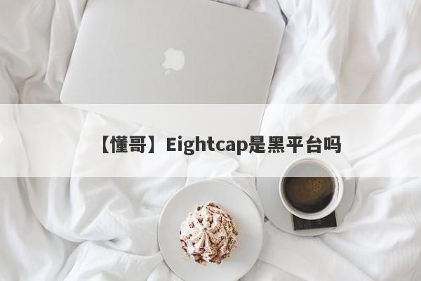 【懂哥】Eightcap是黑平台吗
-第1张图片-要懂汇圈网