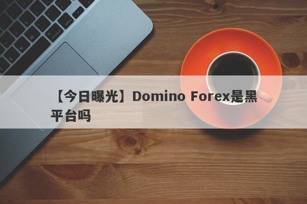 【今日曝光】Domino Forex是黑平台吗
-第1张图片-要懂汇圈网