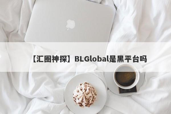 【汇圈神探】BLGlobal是黑平台吗
-第1张图片-要懂汇圈网
