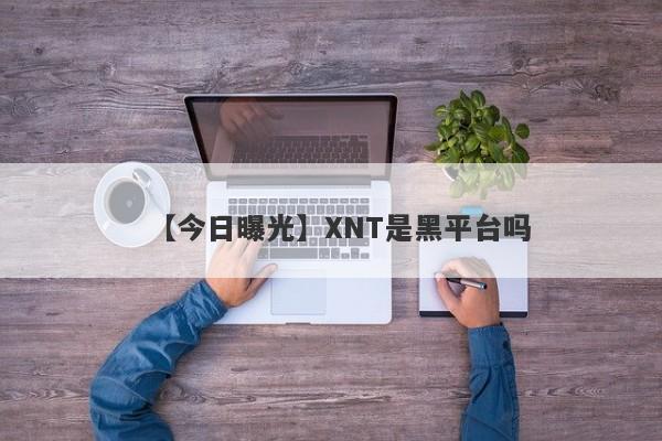 【今日曝光】XNT是黑平台吗
-第1张图片-要懂汇圈网