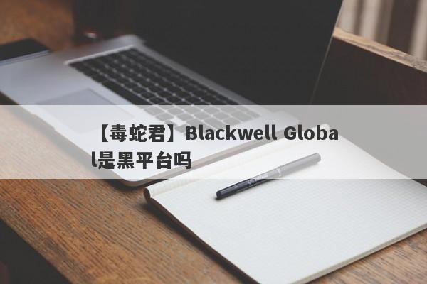 【毒蛇君】Blackwell Global是黑平台吗
-第1张图片-要懂汇圈网