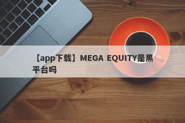 【app下载】MEGA EQUITY是黑平台吗
-第1张图片-要懂汇圈网