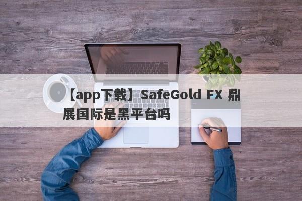 【app下载】SafeGold FX 鼎展国际是黑平台吗
-第1张图片-要懂汇圈网