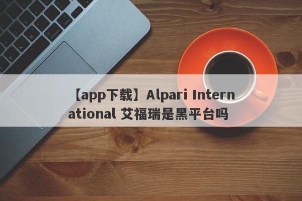 【app下载】Alpari International 艾福瑞是黑平台吗
-第1张图片-要懂汇圈网