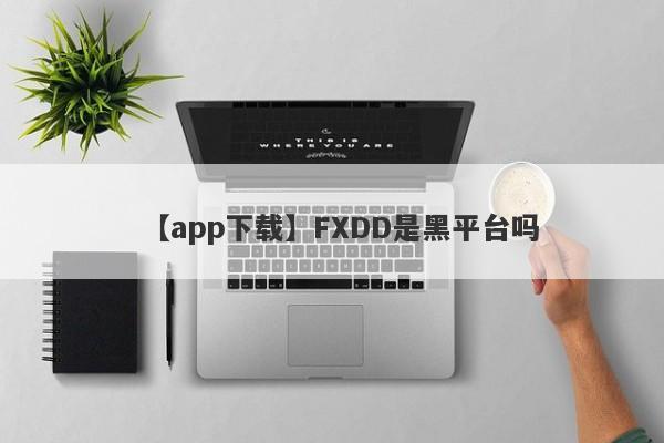 【app下载】FXDD是黑平台吗
-第1张图片-要懂汇圈网
