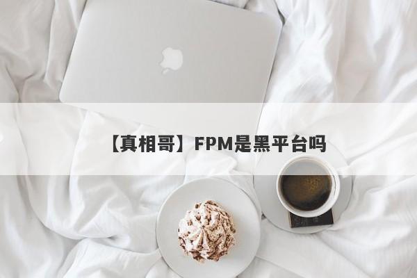 【真相哥】FPM是黑平台吗
-第1张图片-要懂汇圈网