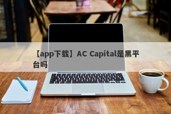 【app下载】AC Capital是黑平台吗
-第1张图片-要懂汇圈网