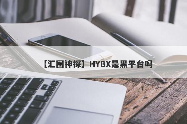 【汇圈神探】HYBX是黑平台吗
-第1张图片-要懂汇圈网