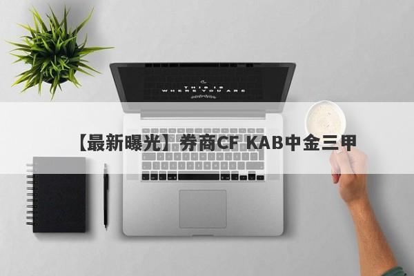 【最新曝光】券商CF KAB中金三甲
-第1张图片-要懂汇圈网