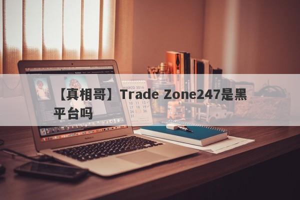 【真相哥】Trade Zone247是黑平台吗
-第1张图片-要懂汇圈网