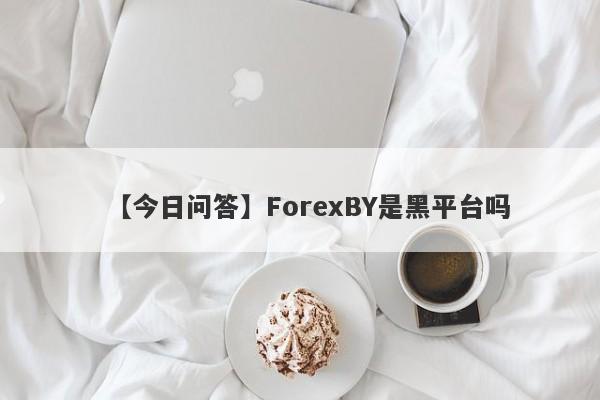 【今日问答】ForexBY是黑平台吗
-第1张图片-要懂汇圈网