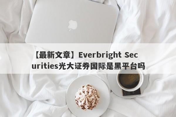 【最新文章】Everbright Securities光大证券国际是黑平台吗
-第1张图片-要懂汇圈网