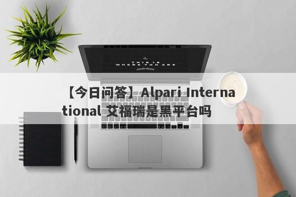【今日问答】Alpari International 艾福瑞是黑平台吗
-第1张图片-要懂汇圈网