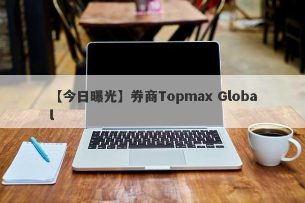 【今日曝光】券商Topmax Global
-第1张图片-要懂汇圈网