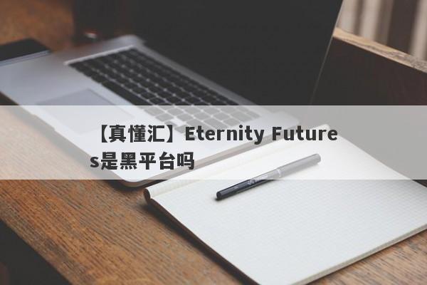 【真懂汇】Eternity Futures是黑平台吗
-第1张图片-要懂汇圈网