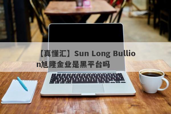 【真懂汇】Sun Long Bullion旭隆金业是黑平台吗
-第1张图片-要懂汇圈网